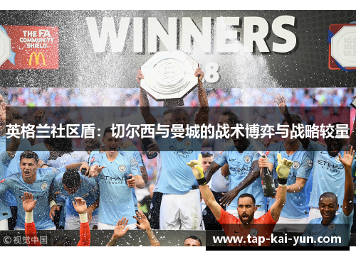 英格兰社区盾:切尔西与曼城的战术博弈与战略较量 英格兰社区盾:切尔西与曼城的战术博弈与战略较量