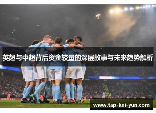 英超与中超背后资金较量的深层故事与未来趋势解析