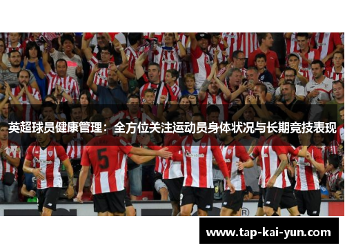 英超球员健康管理:全方位关注运动员身体状况与长期竞技表现 英超球员健康管理:全方位关注运动员身体状况与长期竞技表现