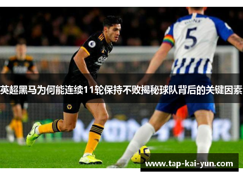 英超黑马为何能连续11轮保持不败揭秘球队背后的关键因素