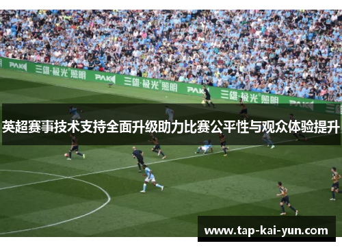 英超赛事技术支持全面升级助力比赛公平性与观众体验提升 英超赛事技术支持全面升级助力比赛公平性与观众体验提升