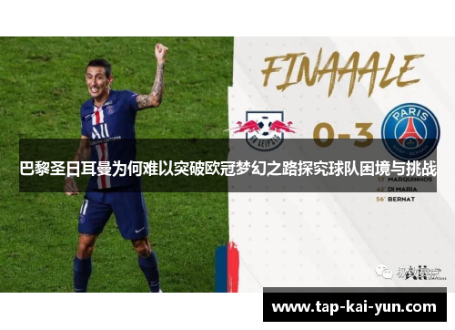 巴黎圣日耳曼为何难以突破欧冠梦幻之路探究球队困境与挑战 巴黎圣日耳曼为何难以突破欧冠梦幻之路探究球队困境与挑战