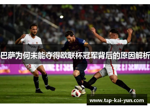 巴萨为何未能夺得欧联杯冠军背后的原因解析