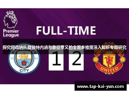 探究阿森纳队徽独特内涵与象征意义的全面多维度深入解析专题研究 探究阿森纳队徽独特内涵与象征意义的全面多维度深入解析专题研究