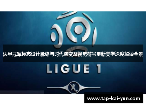 法甲冠军标志设计脉络与时代演变及视觉符号更新美学深度解读全景
