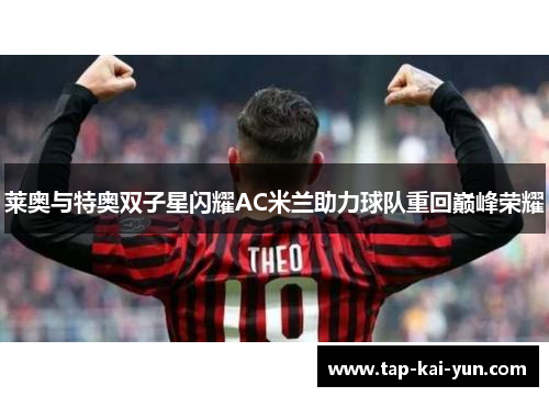 莱奥与特奥双子星闪耀AC米兰助力球队重回巅峰荣耀