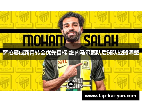萨拉赫成新月转会优先目标 继内马尔离队后球队战略调整 萨拉赫成新月转会优先目标 继内马尔离队后球队战略调整