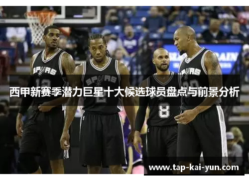 西甲新赛季潜力巨星十大候选球员盘点与前景分析