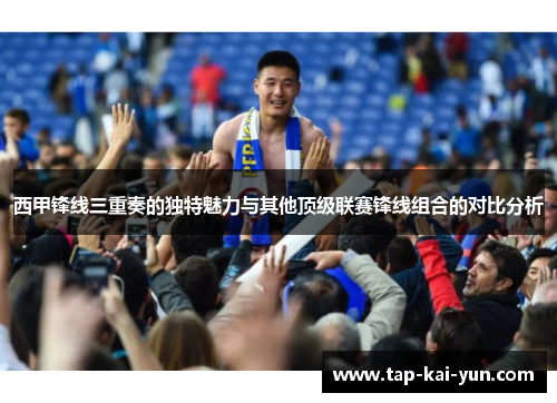 西甲锋线三重奏的独特魅力与其他顶级联赛锋线组合的对比分析 西甲锋线三重奏的独特魅力与其他顶级联赛锋线组合的对比分析