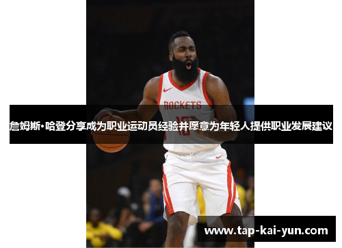 詹姆斯·哈登分享成为职业运动员经验并愿意为年轻人提供职业发展建议 詹姆斯·哈登分享成为职业运动员经验并愿意为年轻人提供职业发展建议