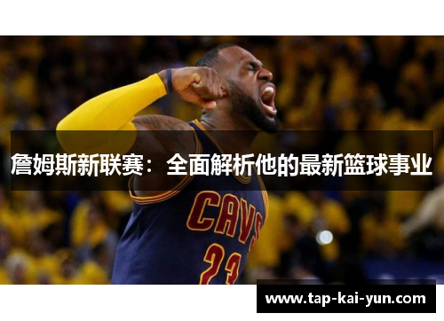 詹姆斯新联赛:全面解析他的最新篮球事业 詹姆斯新联赛:全面解析他的最新篮球事业