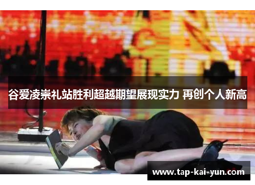 谷爱凌崇礼站胜利超越期望展现实力 再创个人新高 谷爱凌崇礼站胜利超越期望展现实力 再创个人新高