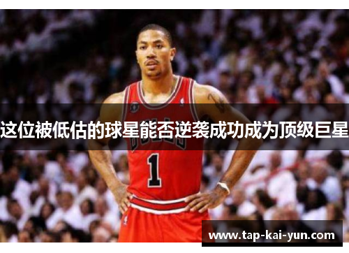 这位被低估的球星能否逆袭成功成为顶级巨星