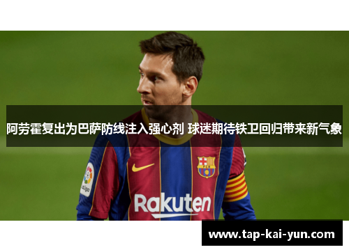 阿劳霍复出为巴萨防线注入强心剂 球迷期待铁卫回归带来新气象 阿劳霍复出为巴萨防线注入强心剂 球迷期待铁卫回归带来新气象