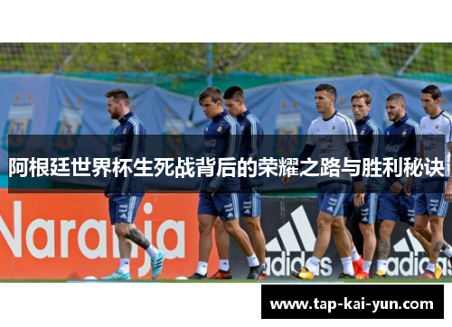 阿根廷世界杯生死战背后的荣耀之路与胜利秘诀 阿根廷世界杯生死战背后的荣耀之路与胜利秘诀