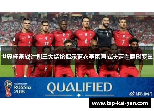 世界杯备战计划三大结论揭示更衣室氛围成决定性隐形变量