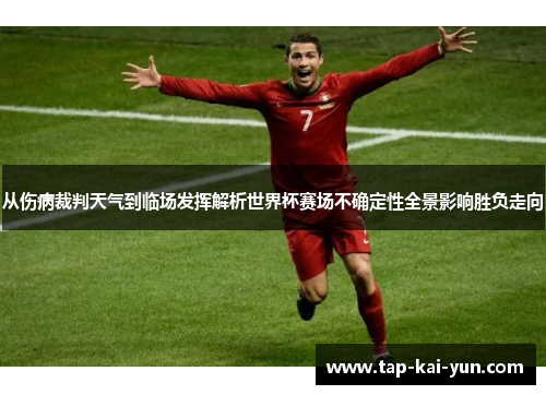 从伤病裁判天气到临场发挥解析世界杯赛场不确定性全景影响胜负走向 从伤病裁判天气到临场发挥解析世界杯赛场不确定性全景影响胜负走向