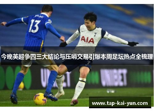今晚英超争四三大结论与压哨交易引爆本周足坛热点全梳理 今晚英超争四三大结论与压哨交易引爆本周足坛热点全梳理