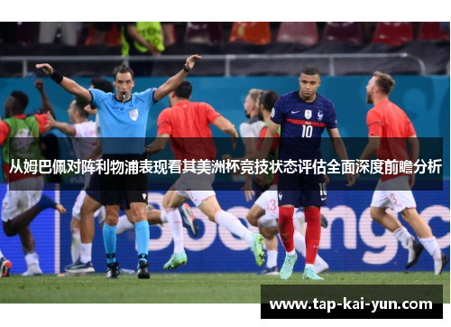 从姆巴佩对阵利物浦表现看其美洲杯竞技状态评估全面深度前瞻分析 从姆巴佩对阵利物浦表现看其美洲杯竞技状态评估全面深度前瞻分析