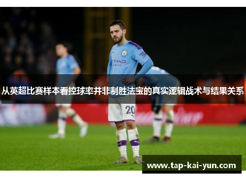 从英超比赛样本看控球率并非制胜法宝的真实逻辑战术与结果关系 从英超比赛样本看控球率并非制胜法宝的真实逻辑战术与结果关系