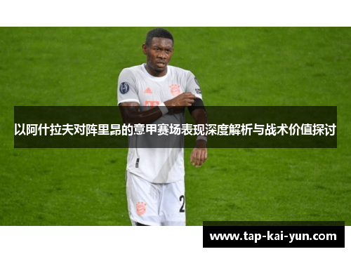 以阿什拉夫对阵里昂的意甲赛场表现深度解析与战术价值探讨 以阿什拉夫对阵里昂的意甲赛场表现深度解析与战术价值探讨