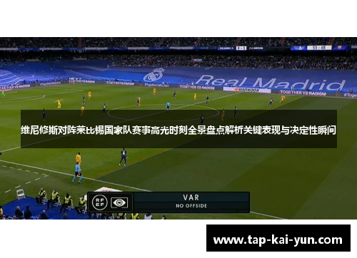 维尼修斯对阵莱比锡国家队赛事高光时刻全景盘点解析关键表现与决定性瞬间