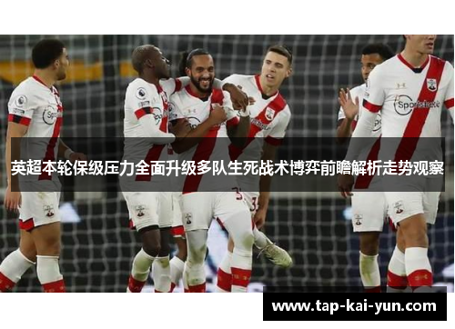 英超本轮保级压力全面升级多队生死战术博弈前瞻解析走势观察 英超本轮保级压力全面升级多队生死战术博弈前瞻解析走势观察