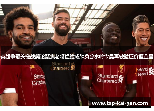 英超争冠关键战舆论聚焦老将经验成胜负分水岭今晨再被验证价值凸显