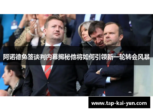 阿诺德免签谈判内幕揭秘他将如何引领新一轮转会风暴 阿诺德免签谈判内幕揭秘他将如何引领新一轮转会风暴