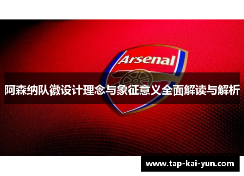 阿森纳队徽设计理念与象征意义全面解读与解析 阿森纳队徽设计理念与象征意义全面解读与解析