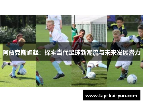 阿贾克斯崛起:探索当代足球新潮流与未来发展潜力 阿贾克斯崛起:探索当代足球新潮流与未来发展潜力