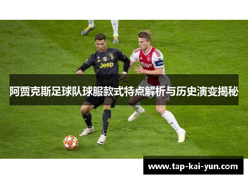 阿贾克斯足球队球服款式特点解析与历史演变揭秘 阿贾克斯足球队球服款式特点解析与历史演变揭秘