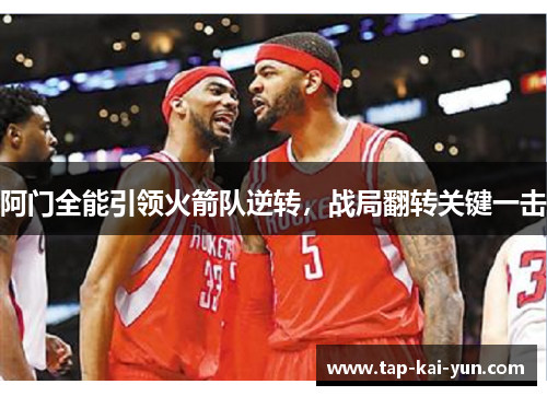 阿门全能引领火箭队逆转,战局翻转关键一击 阿门全能引领火箭队逆转,战局翻转关键一击