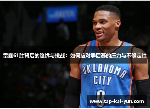 雷霆61胜背后的隐忧与挑战：如何应对季后赛的压力与不确定性
