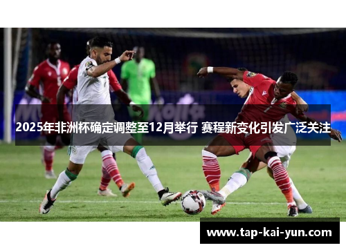 2025年非洲杯确定调整至12月举行 赛程新变化引发广泛关注