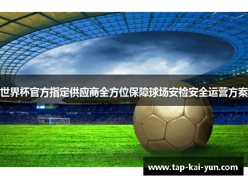 世界杯官方指定供应商全方位保障球场安检安全运营方案