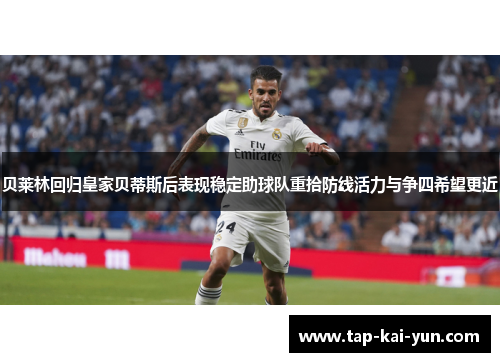 贝莱林回归皇家贝蒂斯后表现稳定助球队重拾防线活力与争四希望更近 贝莱林回归皇家贝蒂斯后表现稳定助球队重拾防线活力与争四希望更近