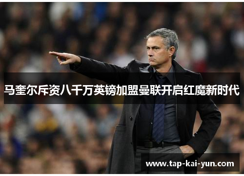 马奎尔斥资八千万英镑加盟曼联开启红魔新时代