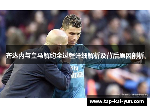 齐达内与皇马解约全过程详细解析及背后原因剖析 齐达内与皇马解约全过程详细解析及背后原因剖析