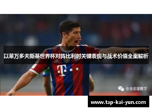以莱万多夫斯基世界杯对阵比利时关键表现与战术价值全面解析